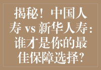 揭秘！中国人寿 vs 新华人寿：谁才是你的最佳保障选择？